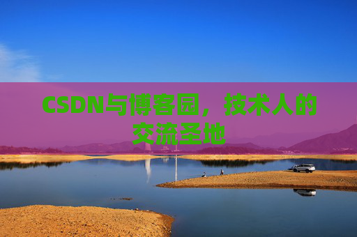 CSDN与博客园，技术人的交流圣地